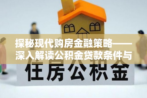 益阳探秘现代购房金融策略——深入解读公积金贷款条件与优势