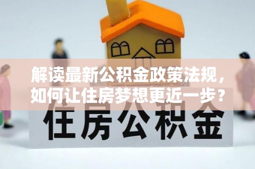 益阳解读最新公积金政策法规，如何让住房梦想更近一步？