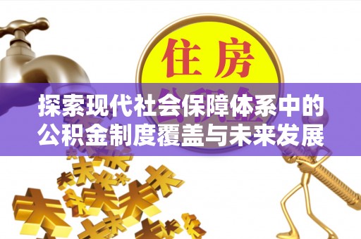 益阳探索现代社会保障体系中的公积金制度覆盖与未来发展