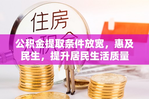 益阳公积金提取条件放宽，惠及民生，提升居民生活质量
