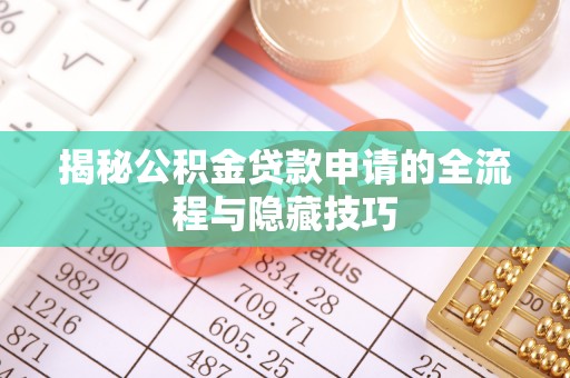 益阳揭秘公积金贷款申请的全流程与隐藏技巧