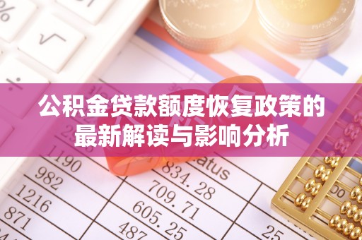 益阳公积金贷款额度恢复政策的最新解读与影响分析