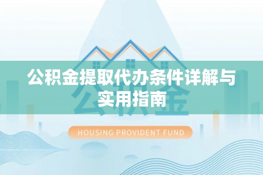 益阳公积金提取代办条件详解与实用指南