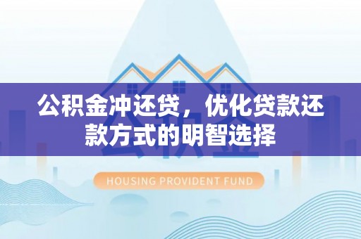 益阳公积金冲还贷，优化贷款还款方式的明智选择