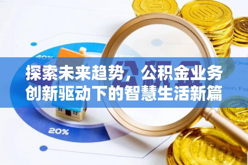 益阳探索未来趋势，公积金业务创新驱动下的智慧生活新篇章
