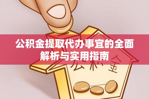 益阳公积金提取代办事宜的全面解析与实用指南