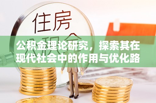 益阳公积金理论研究，探索其在现代社会中的作用与优化路径