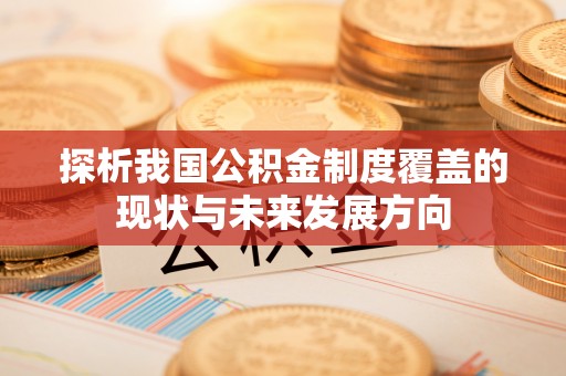 益阳探析我国公积金制度覆盖的现状与未来发展方向