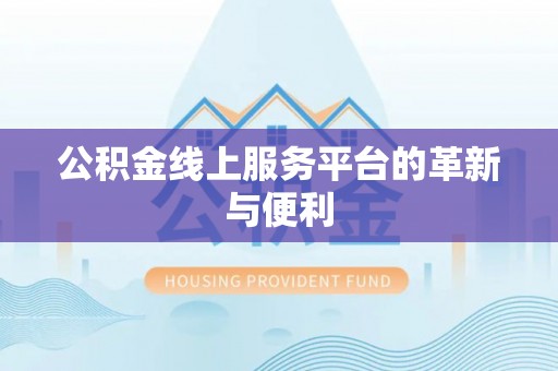 益阳公积金线上服务平台的革新与便利