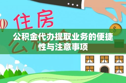 益阳公积金代办提取业务的便捷性与注意事项