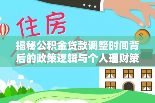 益阳揭秘公积金贷款调整时间背后的政策逻辑与个人理财策略