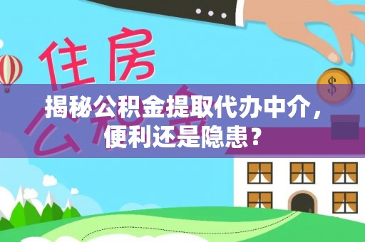 益阳揭秘公积金提取代办中介，便利还是隐患？