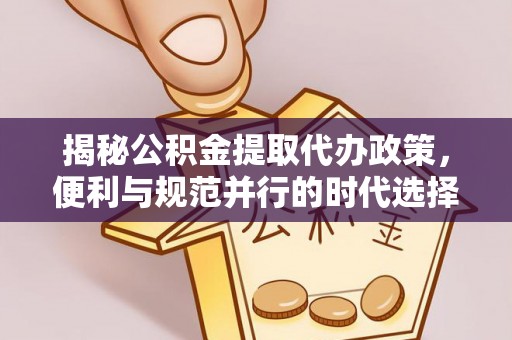 益阳揭秘公积金提取代办政策，便利与规范并行的时代选择