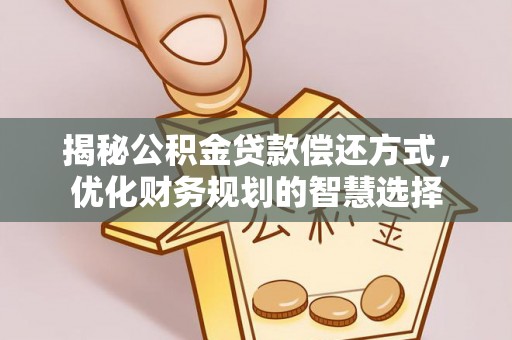 益阳揭秘公积金贷款偿还方式，优化财务规划的智慧选择