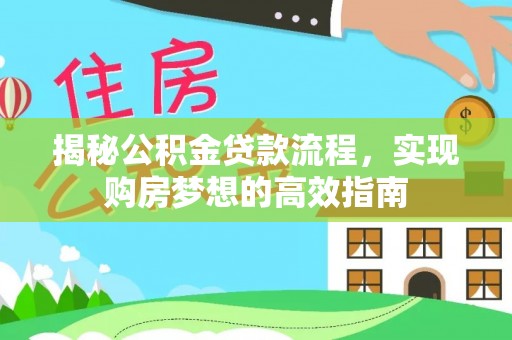益阳揭秘公积金贷款流程，实现购房梦想的高效指南