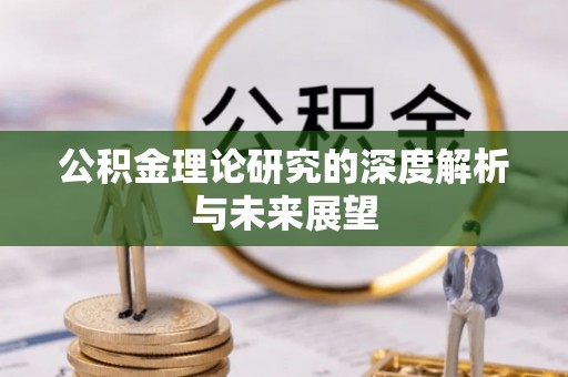 益阳公积金理论研究的深度解析与未来展望