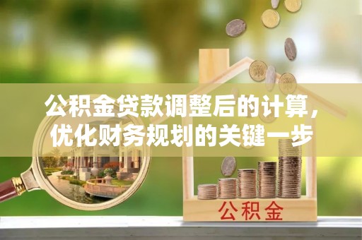 益阳公积金贷款调整后的计算，优化财务规划的关键一步