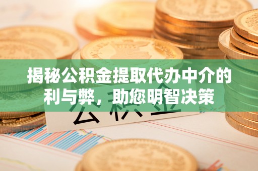 益阳揭秘公积金提取代办中介的利与弊，助您明智决策