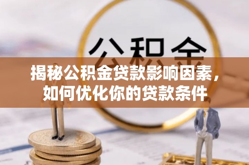 益阳揭秘公积金贷款影响因素，如何优化你的贷款条件