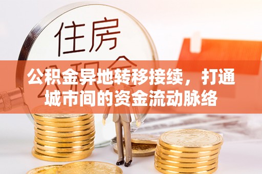 益阳公积金异地转移接续，打通城市间的资金流动脉络
