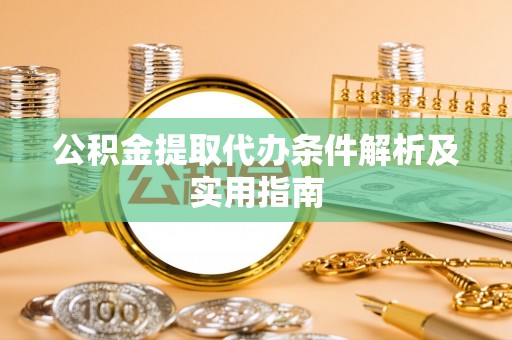 益阳公积金提取代办条件解析及实用指南