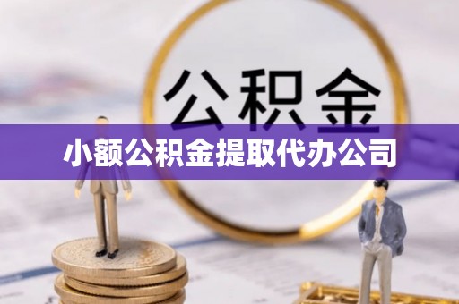 益阳小额公积金提取代办公司