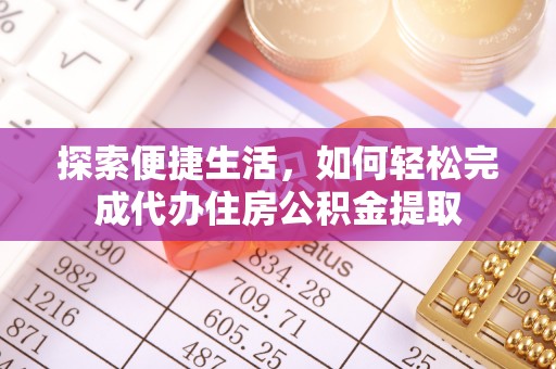 益阳探索便捷生活，如何轻松完成代办住房公积金提取