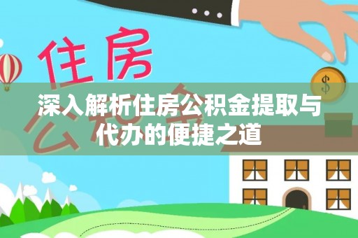 益阳深入解析住房公积金提取与代办的便捷之道