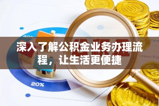 益阳深入了解公积金业务办理流程，让生活更便捷