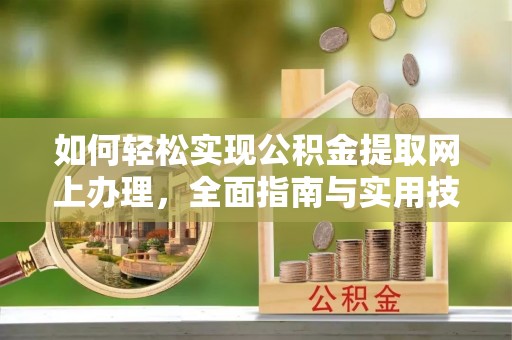 益阳如何轻松实现公积金提取网上办理，全面指南与实用技巧