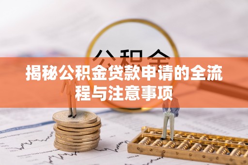 益阳揭秘公积金贷款申请的全流程与注意事项