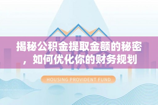 益阳揭秘公积金提取金额的秘密，如何优化你的财务规划