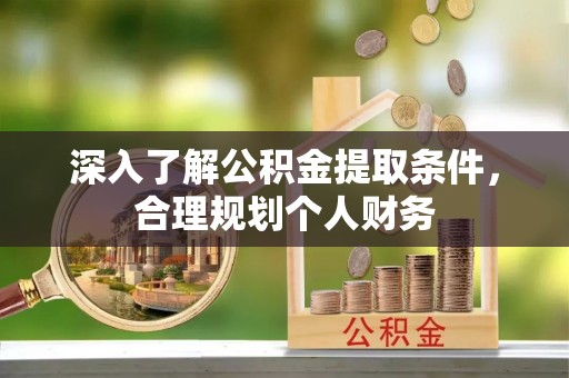 益阳深入了解公积金提取条件，合理规划个人财务