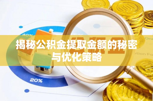 益阳揭秘公积金提取金额的秘密与优化策略