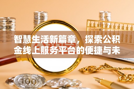 益阳智慧生活新篇章，探索公积金线上服务平台的便捷与未来