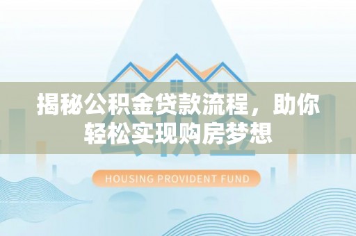 益阳揭秘公积金贷款流程，助你轻松实现购房梦想