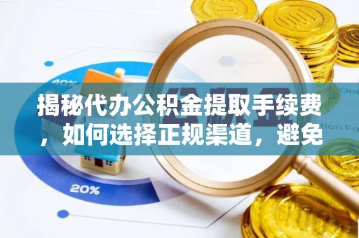 益阳揭秘代办公积金提取手续费，如何选择正规渠道，避免上当受骗