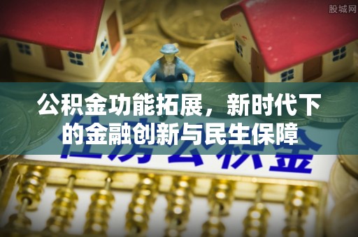 益阳公积金功能拓展，新时代下的金融创新与民生保障