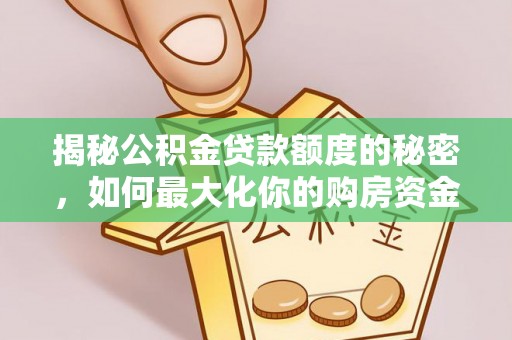益阳揭秘公积金贷款额度的秘密，如何最大化你的购房资金