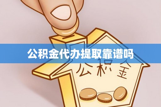 益阳公积金代办提取靠谱吗