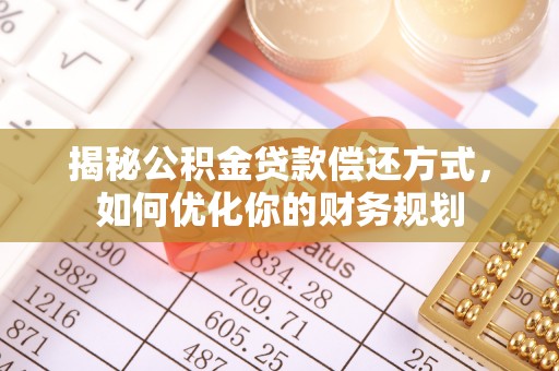 益阳揭秘公积金贷款偿还方式，如何优化你的财务规划