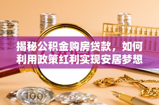 益阳揭秘公积金购房贷款，如何利用政策红利实现安居梦想
