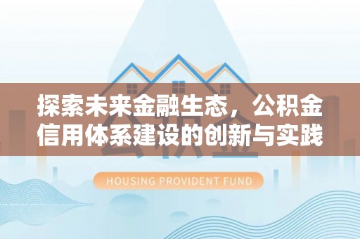 益阳探索未来金融生态，公积金信用体系建设的创新与实践