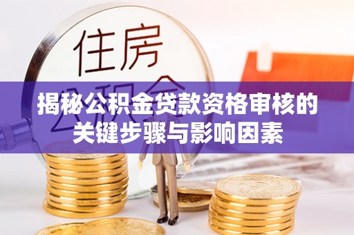 益阳揭秘公积金贷款资格审核的关键步骤与影响因素