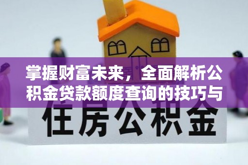 益阳掌握财富未来，全面解析公积金贷款额度查询的技巧与策略