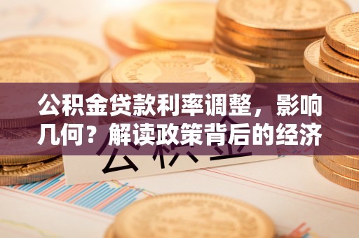 益阳公积金贷款利率调整，影响几何？解读政策背后的经济逻辑