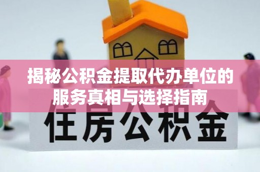 益阳揭秘公积金提取代办单位的服务真相与选择指南