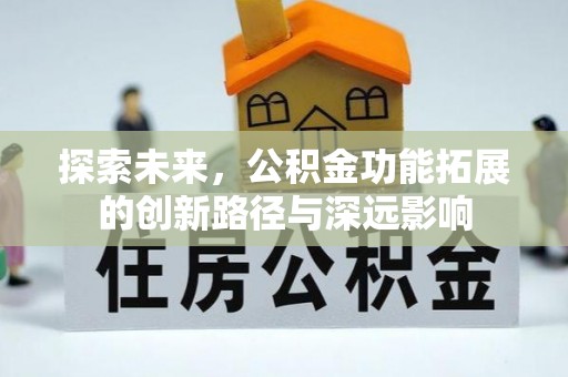 益阳探索未来，公积金功能拓展的创新路径与深远影响