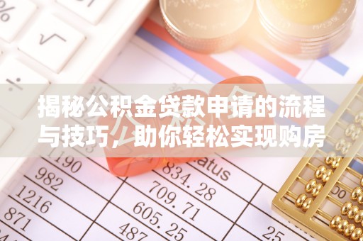 益阳揭秘公积金贷款申请的流程与技巧，助你轻松实现购房梦