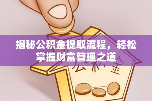 益阳揭秘公积金提取流程，轻松掌握财富管理之道